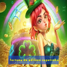 fortuna de edilson capetinha